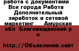 работа с документами - Все города Работа » Дополнительный заработок и сетевой маркетинг   . Амурская обл.,Благовещенский р-н